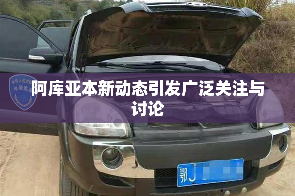 阿库亚本新动态引发广泛关注与讨论