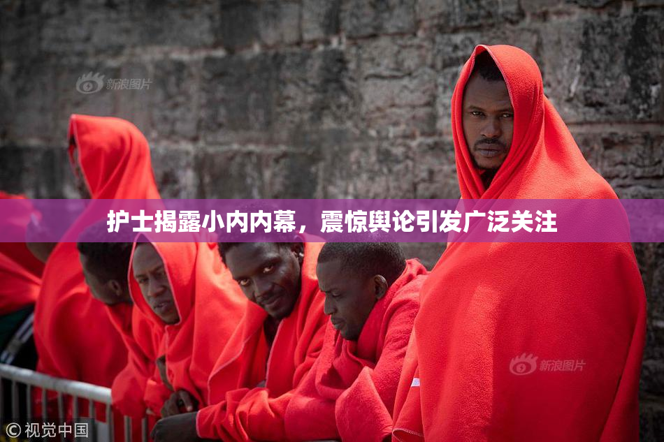 护士揭露小内内幕，震惊舆论引发广泛关注