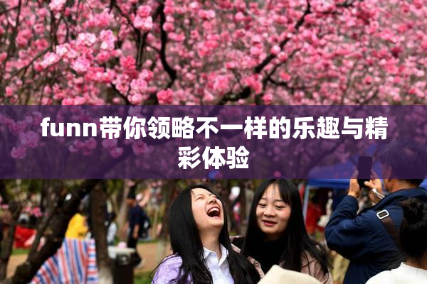 funn带你领略不一样的乐趣与精彩体验