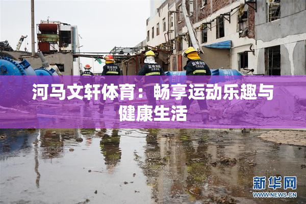 河马文轩体育：畅享运动乐趣与健康生活