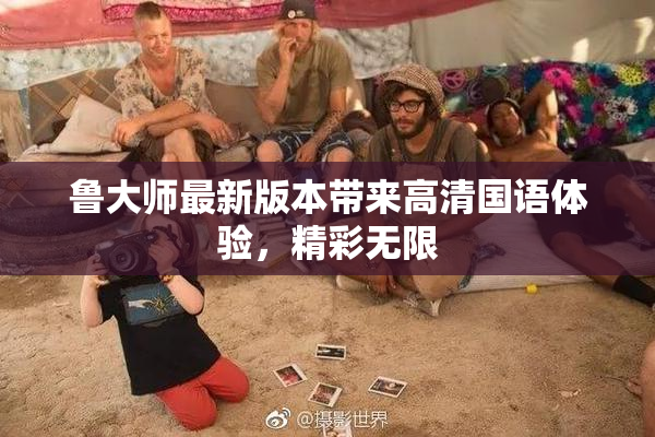 鲁大师最新版本带来高清国语体验，精彩无限