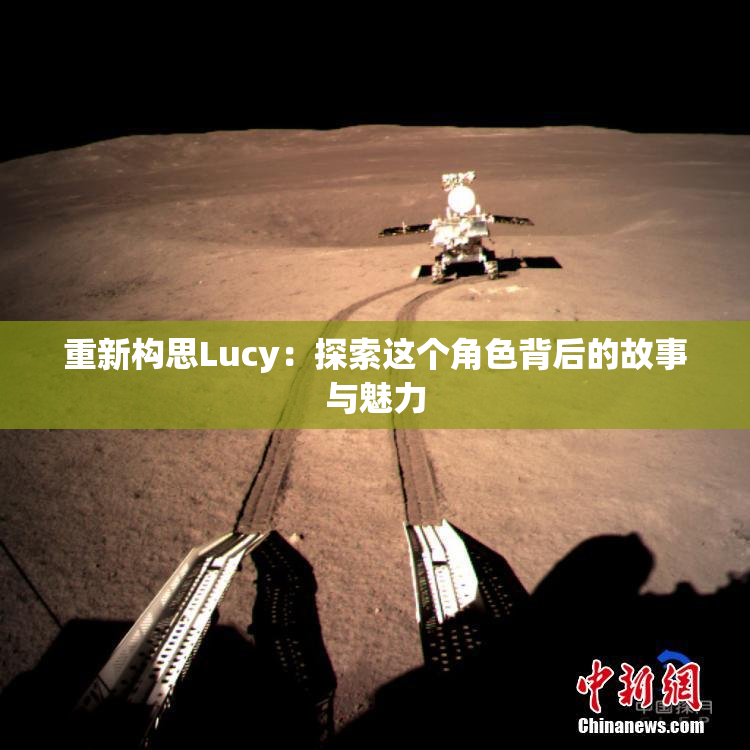 重新构思Lucy：探索这个角色背后的故事与魅力