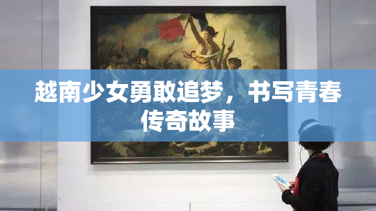 越南少女勇敢追梦，书写青春传奇故事