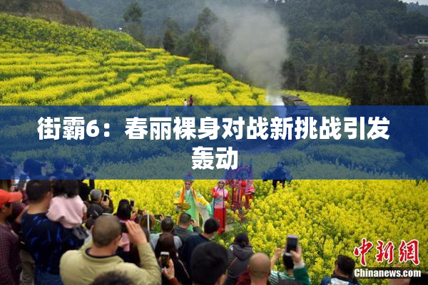 街霸6：春丽裸身对战新挑战引发轰动