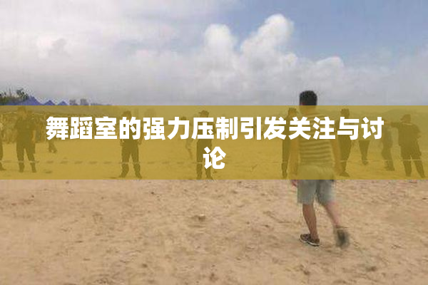 舞蹈室的强力压制引发关注与讨论