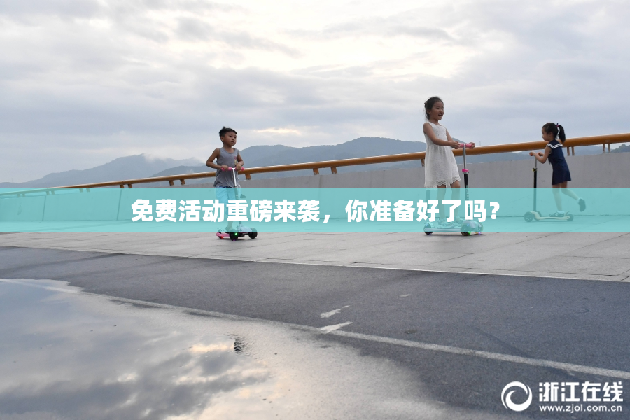免费活动重磅来袭，你准备好了吗？