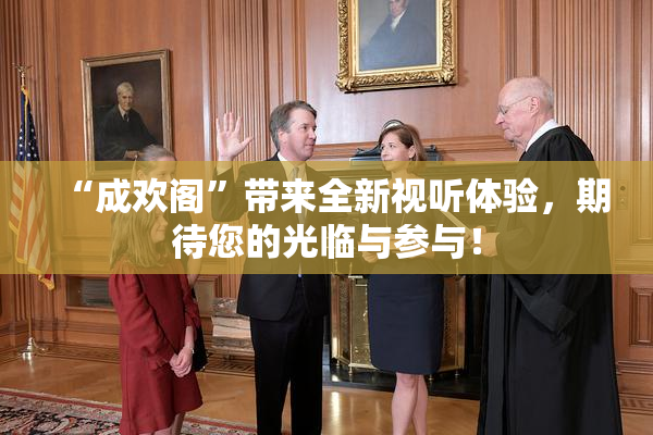 “成欢阁”带来全新视听体验，期待您的光临与参与！