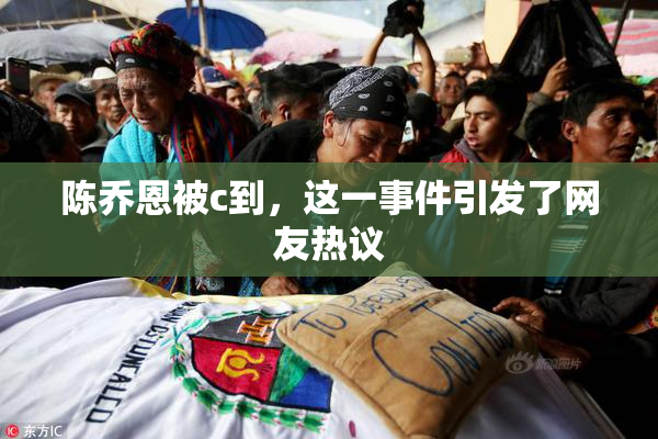 陈乔恩被c到，这一事件引发了网友热议
