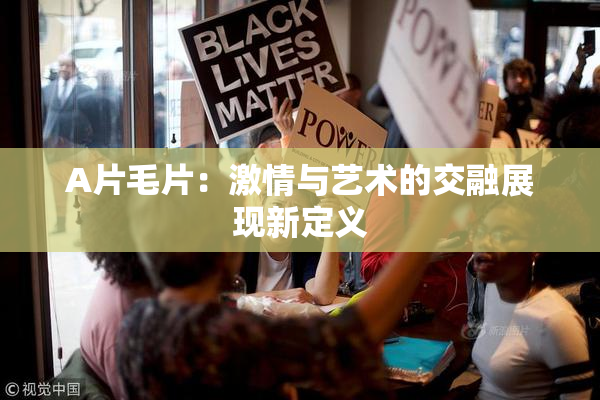 A片毛片：激情与艺术的交融展现新定义