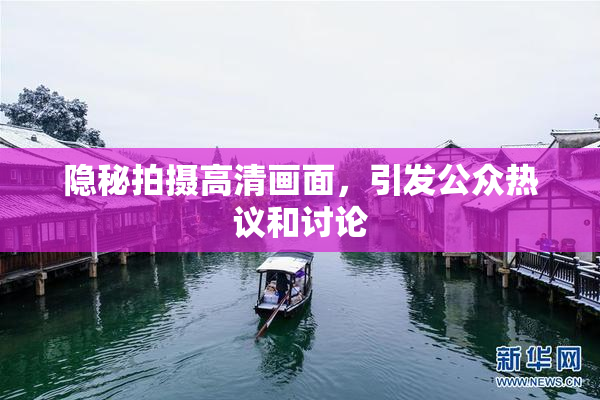 隐秘拍摄高清画面，引发公众热议和讨论