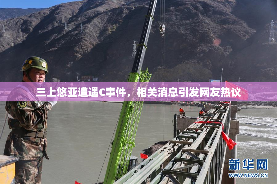 三上悠亚遭遇C事件，相关消息引发网友热议