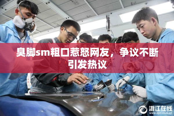 臭脚sm粗口惹怒网友，争议不断引发热议