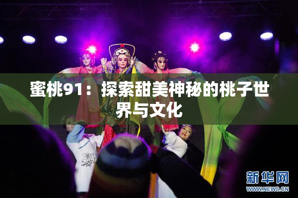 蜜桃91：探索甜美神秘的桃子世界与文化