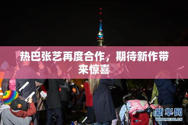 热巴张艺再度合作，期待新作带来惊喜