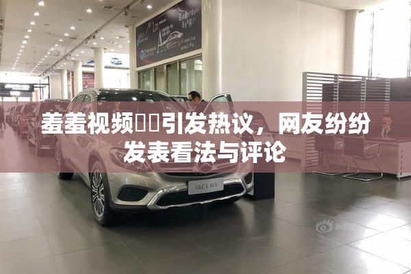 羞羞视频❌‌引发热议，网友纷纷发表看法与评论