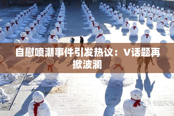 自慰喷潮事件引发热议：V话题再掀波澜