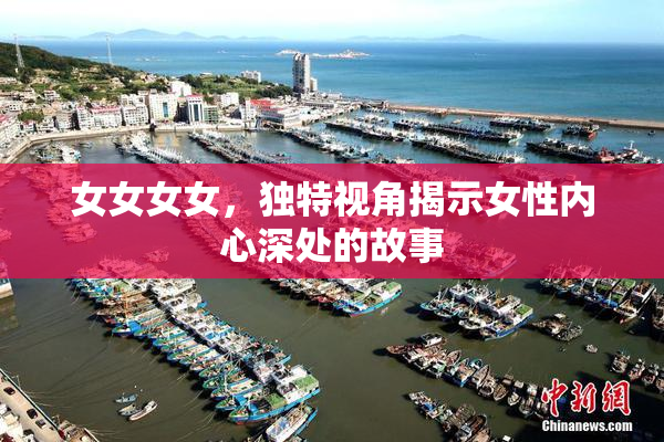女女女女，独特视角揭示女性内心深处的故事