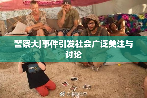 警察大j事件引发社会广泛关注与讨论