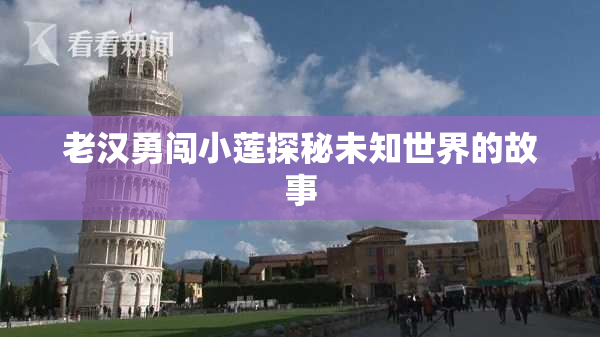 老汉勇闯小莲探秘未知世界的故事