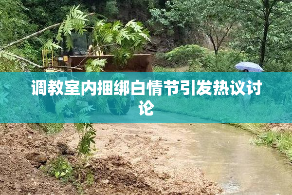 调教室内捆绑白情节引发热议讨论
