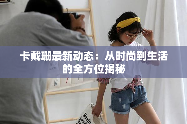 卡戴珊最新动态：从时尚到生活的全方位揭秘