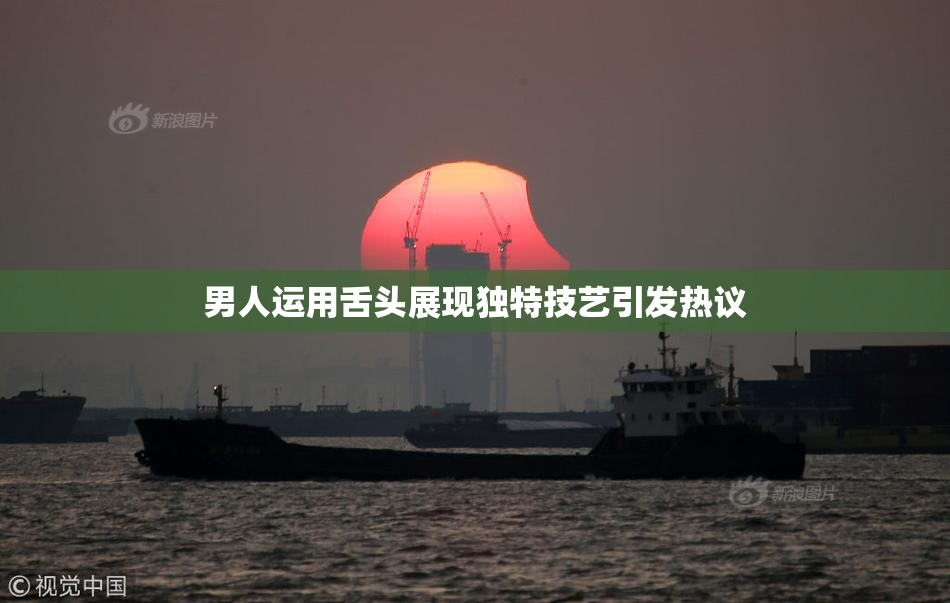 男人运用舌头展现独特技艺引发热议