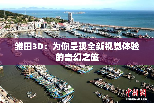 雏田3D：为你呈现全新视觉体验的奇幻之旅