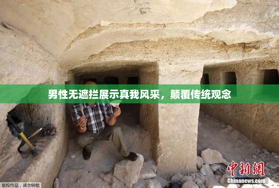 男性无遮拦展示真我风采，颠覆传统观念