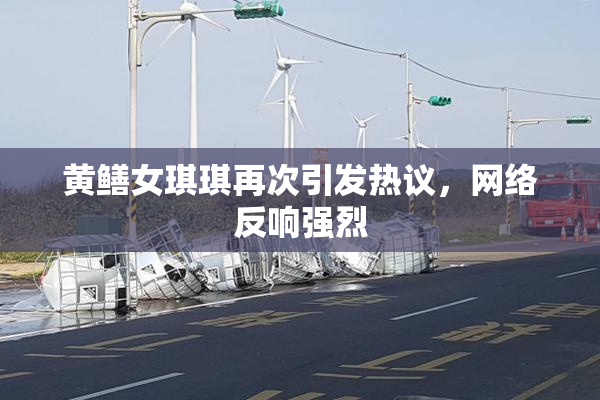 黄鳝女琪琪再次引发热议，网络反响强烈