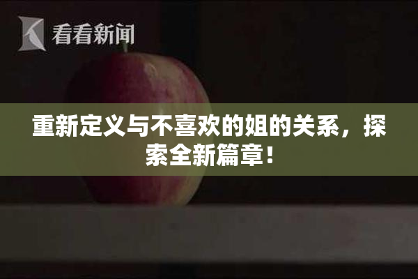 重新定义与不喜欢的姐的关系，探索全新篇章！