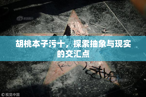 胡桃本子污十，探索抽象与现实的交汇点