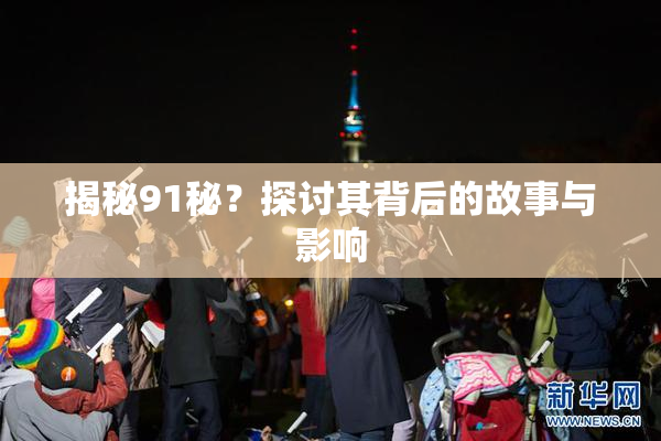 揭秘91秘？探讨其背后的故事与影响