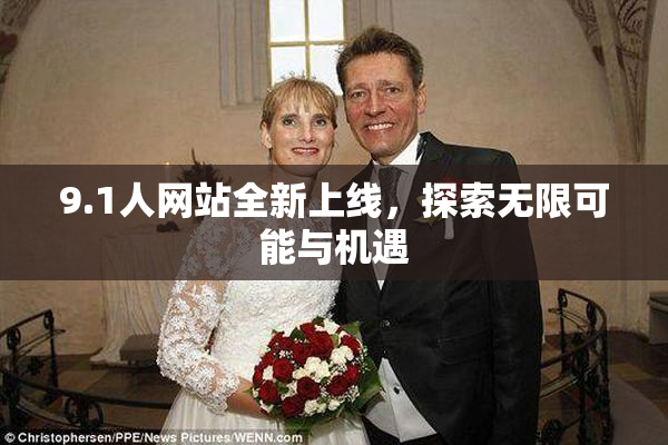 9.1人网站全新上线，探索无限可能与机遇