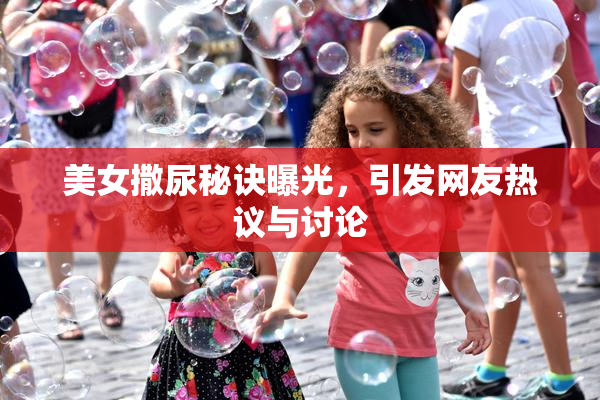 美女撒尿秘诀曝光，引发网友热议与讨论