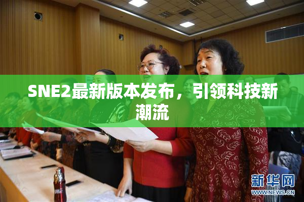 SNE2最新版本发布，引领科技新潮流