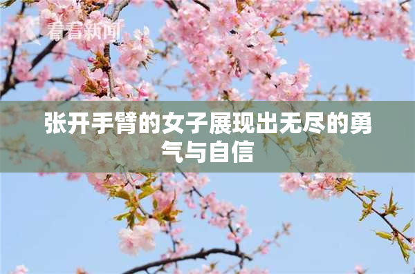 张开手臂的女子展现出无尽的勇气与自信