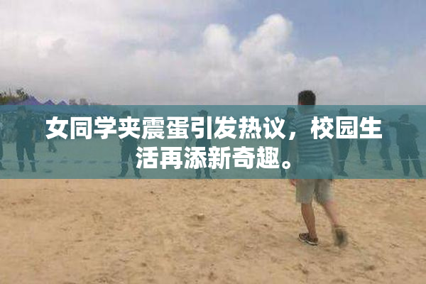 女同学夹震蛋引发热议，校园生活再添新奇趣。