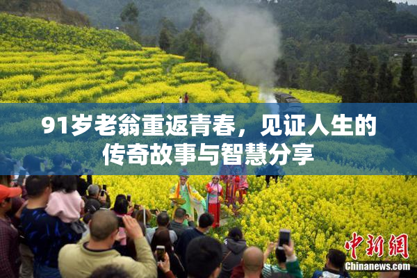 91岁老翁重返青春，见证人生的传奇故事与智慧分享
