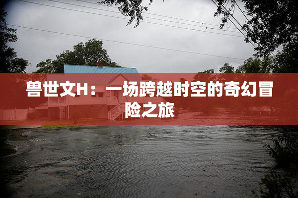 兽世文H：一场跨越时空的奇幻冒险之旅