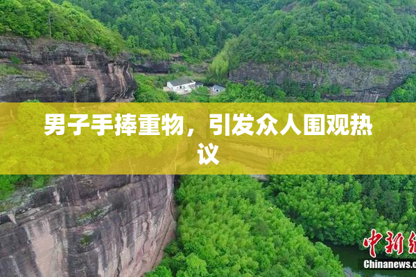 男子手捧重物，引发众人围观热议