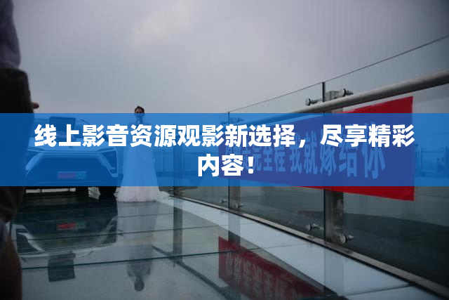 线上影音资源观影新选择，尽享精彩内容！