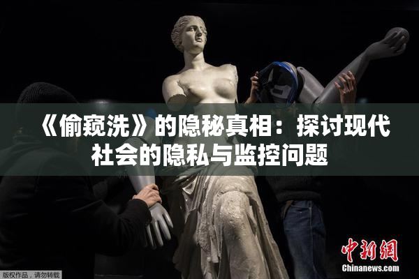 《偷窥洗》的隐秘真相：探讨现代社会的隐私与监控问题