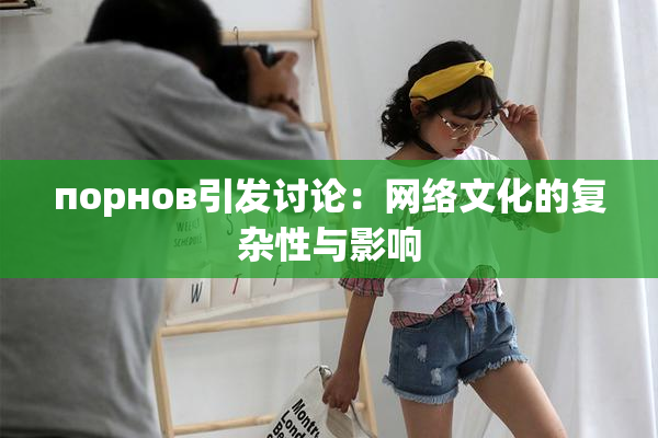 порнов引发讨论：网络文化的复杂性与影响