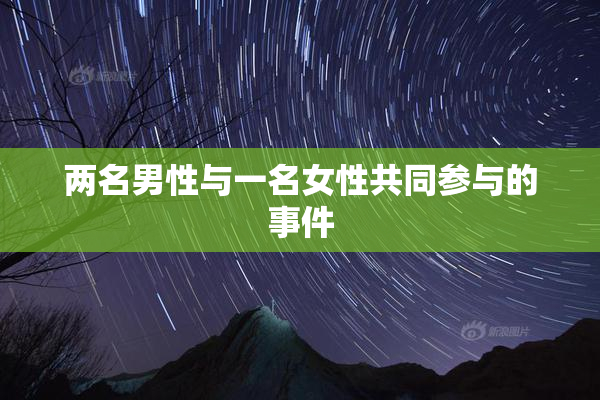 两名男性与一名女性共同参与的事件