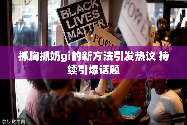 抓胸抓奶gi的新方法引发热议 持续引爆话题