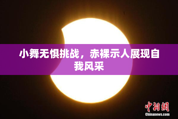 小舞无惧挑战，赤裸示人展现自我风采