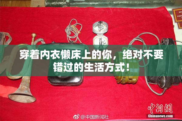 穿着内衣懒床上的你，绝对不要错过的生活方式！