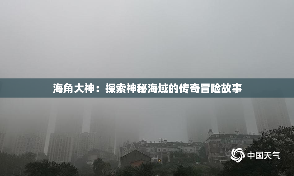 海角大神：探索神秘海域的传奇冒险故事