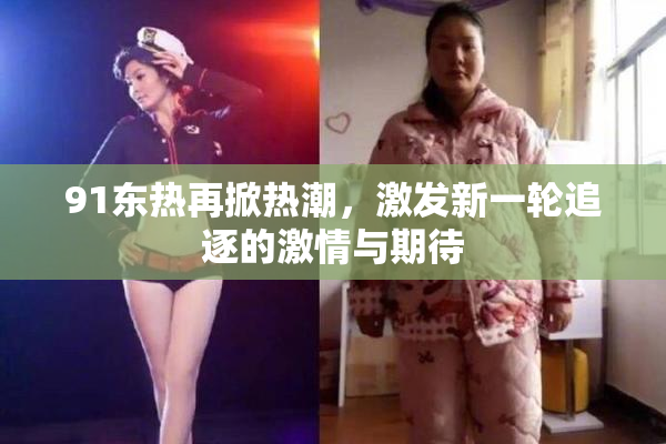 91东热再掀热潮，激发新一轮追逐的激情与期待