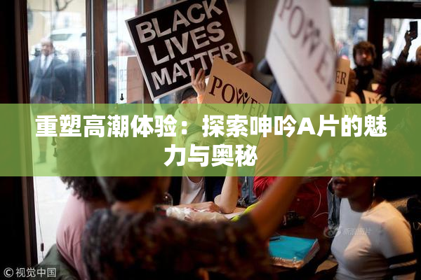 重塑高潮体验：探索呻吟A片的魅力与奥秘